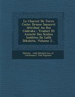 Le Chariot de Terre Cuite: Drame Sanscrit Attribue Au Roi Cudraka: Traduit Et Annote Des Scolies Inedites de Lalla Dikshita, Volume 2... 1286876885 Book Cover