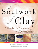 The Soulwork of Clay: Pottery-Making as a Metaphor for the Spiritual Journey 1594732493 Book Cover