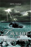 True Life in These Troubled Times: Finding Truth in an Uncertain World 0595413250 Book Cover
