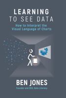 Learning to See Data : How to Interpret the Visual Language of Charts 1733263446 Book Cover