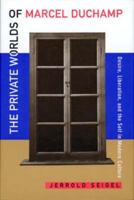 The Private Worlds of Marcel Duchamp: Desire, Liberation, and the Self in Modern Culture 0520209036 Book Cover