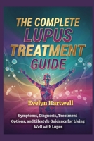 The Complete Lupus Treatment Guide: Symptoms, Diagnosis, Treatment Options, and Lifestyle Guidance for Living Well with Lupus B0G6WWPJH9 Book Cover