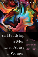 The Headship of Men and the Abuse of Women: Are They Related In Any Way? 1725261383 Book Cover