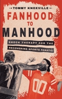 Fanhood to Manhood: Shock Therapy for the Recovering Sports Fanatic 0989254275 Book Cover