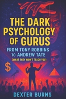 The Dark Psychology of Gurus: From Tony Robbins to Andrew Tate (What They Won’t Teach You) - 2025 - Exposing Covert Strategies of Power, Influence, and Control (Book Series by Dexter Burns) B0F53JBC9P Book Cover