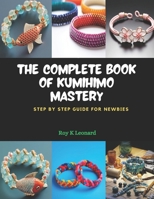 The Complete Book of KUMIHIMO Mastery: Step by Step Guide for Newbies B0CQ32L4YZ Book Cover