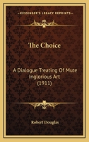 The Choice: A Dialogue Treating Of Mute Inglorious Art 0548884897 Book Cover