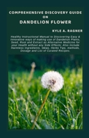 COMPREHENSIVE DISCOVERY GUIDE ON DANDELION FLOWER: Healthy Instructional Manual to Discovering Easy & Innovative ways of making use of Dandelion Plants, Seed, Root and Extract as Alternative Medicine B0CVLQ4SZX Book Cover