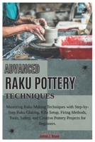 ADVANCED RAKU POTTERY TECHNIQUES: Mastering Raku Making Techniques with Step-by-Step Raku Glazing, Kiln Setup, Firing Methods, Tools, Safety, and Creative Pottery Projects for Beginners. B0DYPGF7KT Book Cover