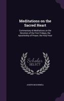 Meditations on the Sacred Heart: Commentary and Meditations on the Devotion of the First Fridays, the Apostleship of Prayer, the Holy Hour 1482707039 Book Cover