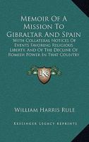 Memoir Of A Mission To Gibraltar And Spain: With Collateral Notices Of Events Favoring Religious Liberty, And Of The Decline Of Romish Power In That Country 116554802X Book Cover