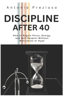 DISCIPLINE AFTER 40: How to Regain Focus, Energy, and Self-Respect Without Motivation or Hype B0GR9R1YT6 Book Cover