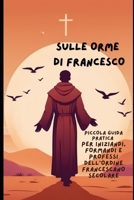 SULLE ORME DI FRANCESCO: Piccola Guida Pratica per la Formazione di Iniziandi, Formandi e Professi dell’Ordine Francescano Secolare (Italian Edition) B0DZ6W98LN Book Cover