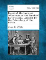 Digest of the Laws and Ordinances of the Parish of East Feliciana, Adopted by the Police Jury of the Parish. 1287333400 Book Cover
