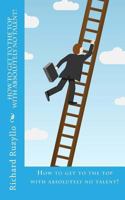 How to Get to the Top with Absolutely No Talent! 1532958498 Book Cover
