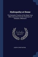 Hydropathy at Home: The Domestic Practice of the Water Cure, with Instructions for the Treatment of Diseases, Affections 1021708143 Book Cover