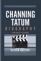 CHANNING TATUM BIOGRAPHY: From Roots to Renown B0DVPXV1JJ Book Cover