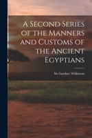 A Second Series of the Manners and Customs of the Ancient Egyptians 1017557446 Book Cover
