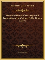 Historical Sketch of the Origin and Foundation of the Chicago Public Library 1017069832 Book Cover