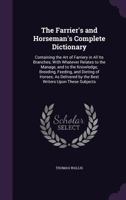 The Farrier's and Horseman's Complete Dictionary: Containing the Art of Farriery in All Its Branches; with Whatever Relates to the Manage, and to the ... by the Best Writers Upon These Subjects 1341247325 Book Cover