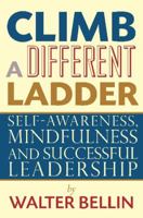 Climb a Different Ladder: Self-Awareness, Mindfulness and Successful Leadership. Walter Bellin 0987227548 Book Cover