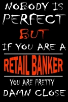 Nobody is perfect but if you'are a RETAIL BANKER you're pretty damn close: This Journal is the new gift for RETAIL BANKER it WILL Help you to organize your life and to work on your goals for girls wom 1661350011 Book Cover