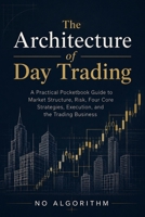 The Architecture of Day Trading: A Practical Pocketbook Guide to Market Structure, Risk, Four Core Strategies, Execution, and the Trading Business B0H9ZK7YLL Book Cover