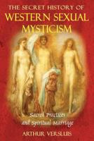 The Secret History of Western Sexual Mysticism: Sacred Practices and Spiritual Marriage 1594772126 Book Cover