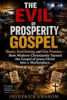 THE EVIL OF PROSPERITY GOSPEL: Money, Seed Sowing, and False Promises — How Modern Christianity Turned the Gospel of Jesus Christ Into a Marketplace B0H2TY2PX5 Book Cover