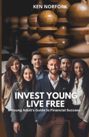 Invest Young Live Free: A Young Adults Guide to Financial Success B0CSDN9359 Book Cover
