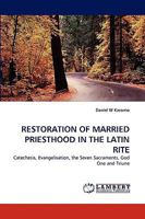 RESTORATION OF MARRIED PRIESTHOOD IN THE LATIN RITE: Catechesis, Evangelisation, the Seven Sacraments, God One and Triune 3838388550 Book Cover