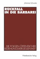 Ruckfall in Die Barbarei: Die Folgen Offentlicher Erziehungsvergessenheit. Pladoyer Fur Eine Gesamtgesellschaftliche Erziehungsverantwortung 3531129651 Book Cover