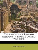 The diary of an English resident in France during war time 1354284453 Book Cover