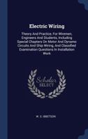 Electric Wiring: Theory And Practice, For Wiremen, Engineers And Students, Including Special Chapters On Motor And Dynamo Circuits And Ship Wiring, And Classified Examination Questions In Installation 1340048914 Book Cover