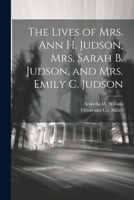 The Lives of Mrs. Ann H. Judson, Mrs. Sarah B. Judson, and Mrs. Emily C. Judson 1022686593 Book Cover