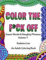 Color the F*ck Off, Volume 7: Swear Words & Naughty Phrases: An Adult Coloring Book 1530586925 Book Cover