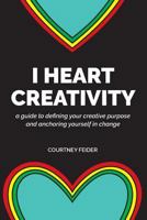 I Heart Creativity: A Guide to Defining Your Creative Purpose and Anchoring Yourself in Change 1548249165 Book Cover