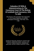 Calendars Of Wills & Administrations In The Consistory Court Of The Bishop Of Lichfield And Conventry, 1516 To 1652: Also Those In The peculiars Now Deposited In The Probate Registries At Lichfield, B 1278039635 Book Cover