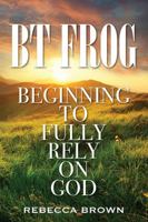 BT Frog: Beginning to Fully Rely on God 1478774134 Book Cover