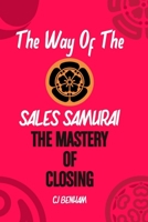 The Way Of The Sales Samurai: The Mastery Of Closing: Techniques For Securing The Deal B0C9SNG81Z Book Cover