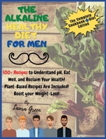 The Alkaline Healthy Diet for Men: 100+ Recipes to Understand pH, Eat Well, and Reclaim Your Health! Plant-Based Recipes Are Included! Boost your Weight-Loss!! 1803215712 Book Cover