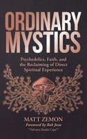 Ordinary Mystics: Psychedelics, Faith, and the Reclaiming of Direct Spiritual Experience B0H6KXF5SW Book Cover