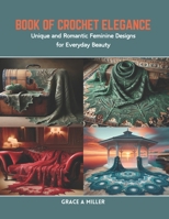 Book of Crochet Elegance: Unique and Romantic Feminine Designs for Everyday Beauty B0CR8LXMC6 Book Cover