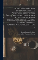 Audels Masons and Builders Guide ... a Practical Illustrated Trade Assistant on Modern Construction for Bricklayers, Stone Masons, Cement Workers, Plasterers and Tile Setters .. 1014991668 Book Cover