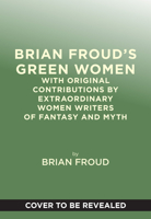 Brian Froud’s Green Women: With Original Contributions by Extraordinary Women Writers of Fantasy and Myth 1419783742 Book Cover