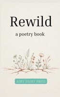 Rewild: a poetry book B0G9T2R366 Book Cover