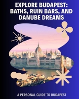Budapest, Hungary: Seven Days in Budapest: Baths, Ruin Bars, and Danube Dreams B0F9VJRP92 Book Cover