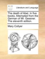 The death of Abel. In five books. Attempted from the German of Mr. Gessner. 1140693743 Book Cover