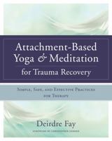 Attachment-Based Yoga  Meditation for Trauma Recovery: Simple, Safe, and Effective Practices for Therapy 0393709906 Book Cover