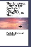 The Scriptural Unity of the Protestant Churches Exhibited, in Their ... 0353886696 Book Cover
